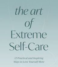 Free mobile epub ebook downloads The Art of Extreme Self-Care: 12 Practical and Inspiring Ways to Love Yourself More 9781401952488