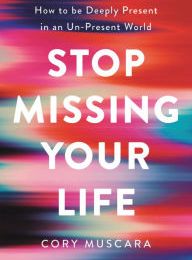 Online Read Ebook Stop Missing Your Life: How to be Deeply Present in an Un-Present World