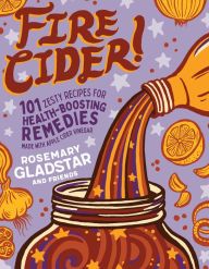 Read online: Fire Cider!: 101 Zesty Recipes for Health-Boosting Remedies Made with Apple Cider Vinegar