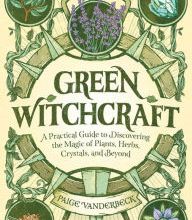 Online Read Ebook Green Witchcraft: A Practical Guide to Discovering the Magic of Plants, Herbs, Crystals, and Beyond