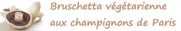Bruschetta végétarienne aux champignons de Paris