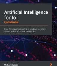 DOWNLOAD [PDF] {EPUB} Artificial Intelligence for IoT Cookbook: Over 70 recipes for building AI solutions for smart homes, industrial IoT, and smart cities
