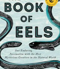 Read online: The Book of Eels: Our Enduring Fascination with the Most Mysterious Creature in the Natural World