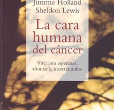 LA CARA HUMANA DEL CANCER: VIVIR CON ESPERANZA, AFRONTAR LA INCER TIDUMBRE leer pdf