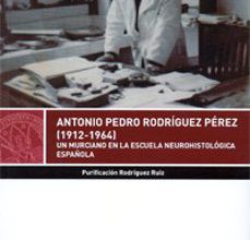 Descargas gratuitas de libros electrónicos para ipad ANTONIO PEDRO RODRIGUEZ PEREZ (1912-1964): UN MURCIANO EN LA ESCUELA NEUROHISTOLOGICA ESPAÑAOLA