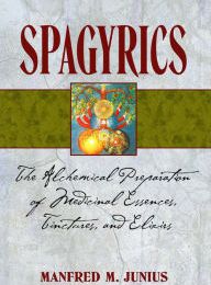 [PDF] Spagyrics: The Alchemical Preparation of Medicinal Essences, Tinctures, and Elixirs by Manfred M. Junius