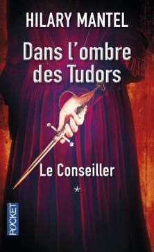 Le Conseiller, tome 1, Dans l'Ombre des Tudors ; Hilary Mantel