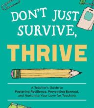 [PDF/Kindle] Don't Just Survive, Thrive: A Teacher's Guide to Fostering Resilience, Preventing Burnout, and Nurturing Your Love for Teaching by SaraJane Herrboldt, Kay Waterson